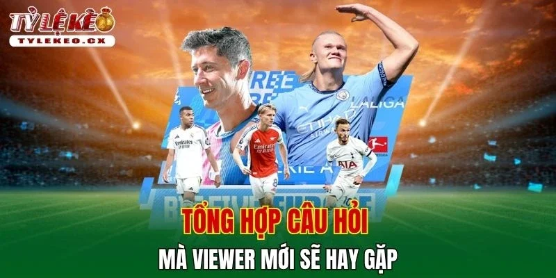 Tỷ Lệ Kèo 43 Tổng hợp câu hỏi mà viewer mới sẽ hay gặp