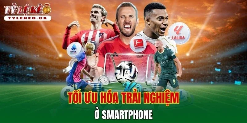 Tỷ Lệ Kèo 36 Tối ưu hóa trải nghiệm ở smartphone